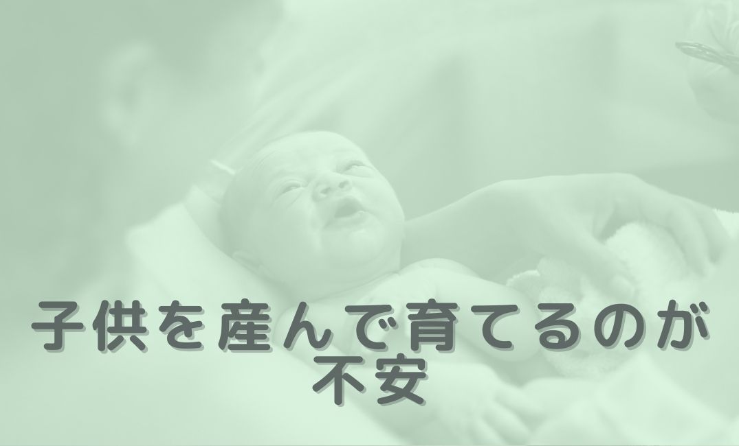子供を産んで育てるのが不安